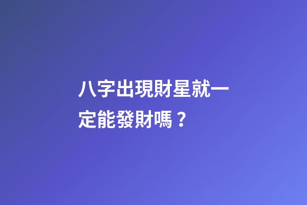 八字出現財星就一定能發財嗎？
